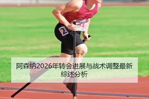 阿森纳2026年转会进展与战术调整最新综述分析