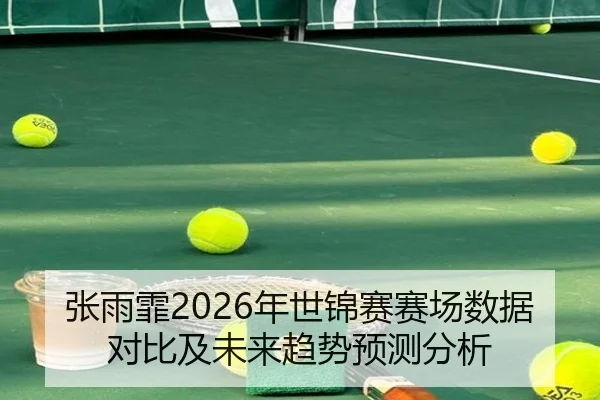 张雨霏2026年世锦赛赛场数据对比及未来趋势预测分析
